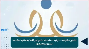 نتائج مفاجئة.. كيفية استخدام نظام نور 1447 بفعالية لمتابعة النتائج والحضور